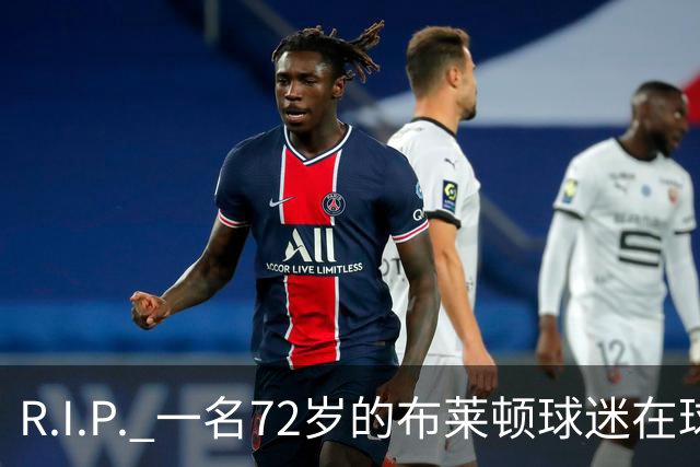 R.I.P. 一名72岁的布莱顿球迷在球队大胜维拉后离世